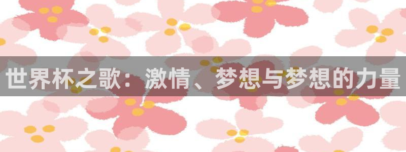 世界杯预选赛赛程表：世界杯之歌：激情、梦想与梦想的力量